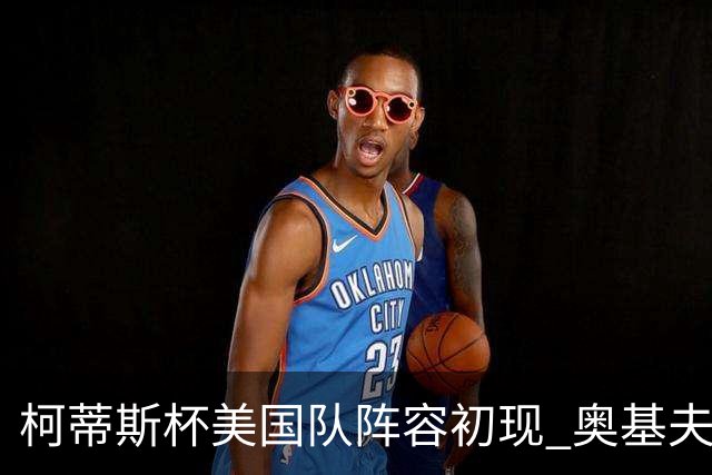 柯蒂斯杯美国队阵容初现 奥基夫与塔利纷纷入选